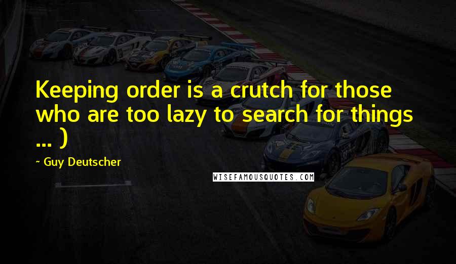 Guy Deutscher Quotes: Keeping order is a crutch for those who are too lazy to search for things ... )