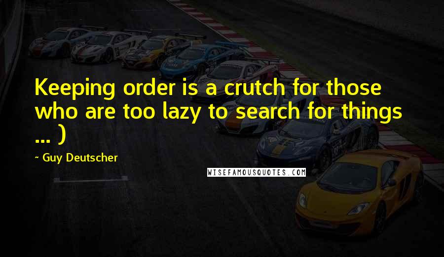 Guy Deutscher Quotes: Keeping order is a crutch for those who are too lazy to search for things  ... )