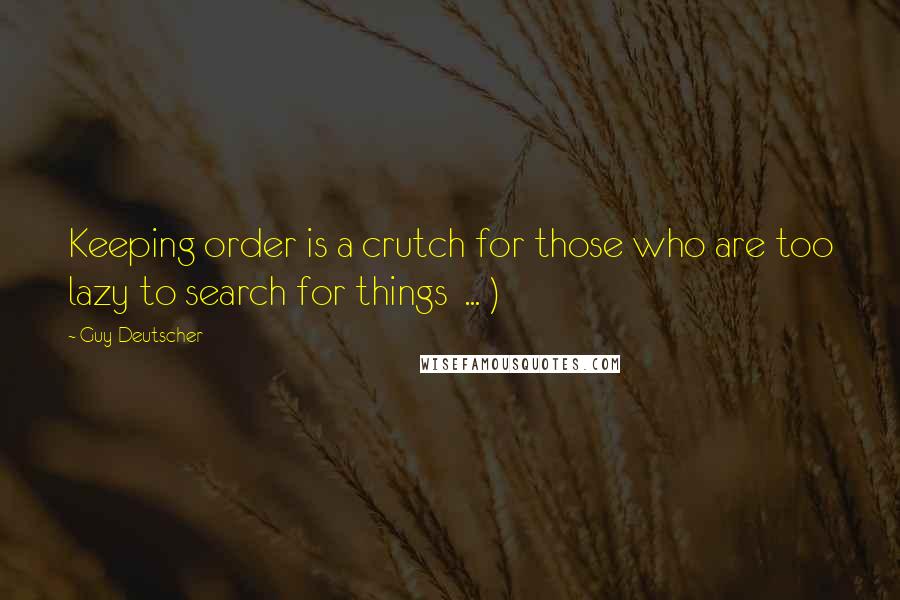 Guy Deutscher Quotes: Keeping order is a crutch for those who are too lazy to search for things ... )