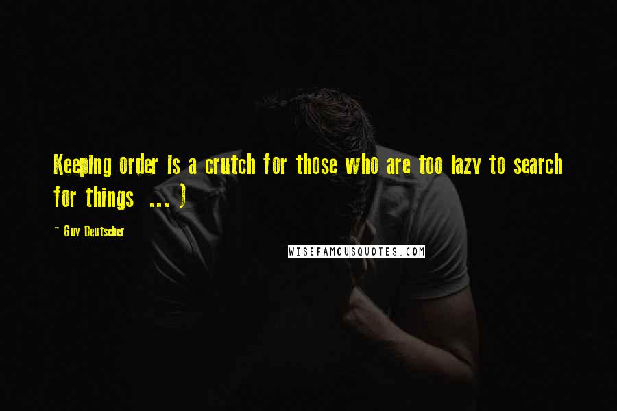 Guy Deutscher Quotes: Keeping order is a crutch for those who are too lazy to search for things ... )