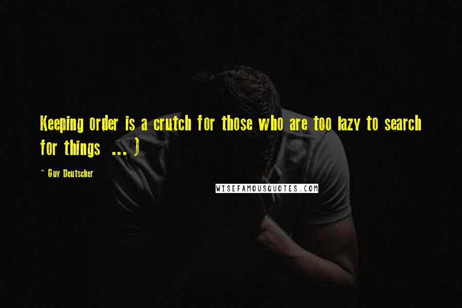 Guy Deutscher Quotes: Keeping order is a crutch for those who are too lazy to search for things  ... )