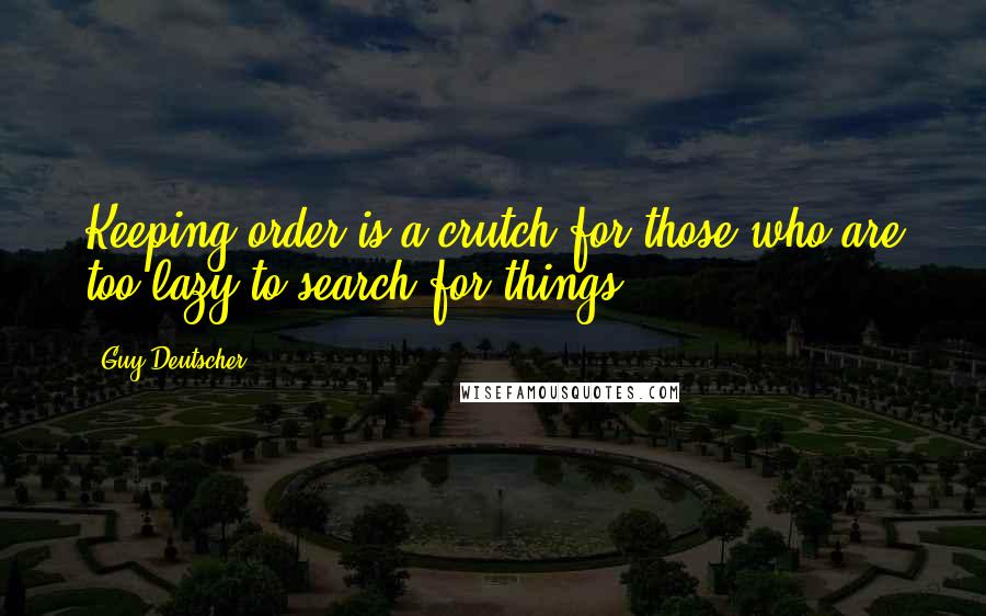 Guy Deutscher Quotes: Keeping order is a crutch for those who are too lazy to search for things  ... )