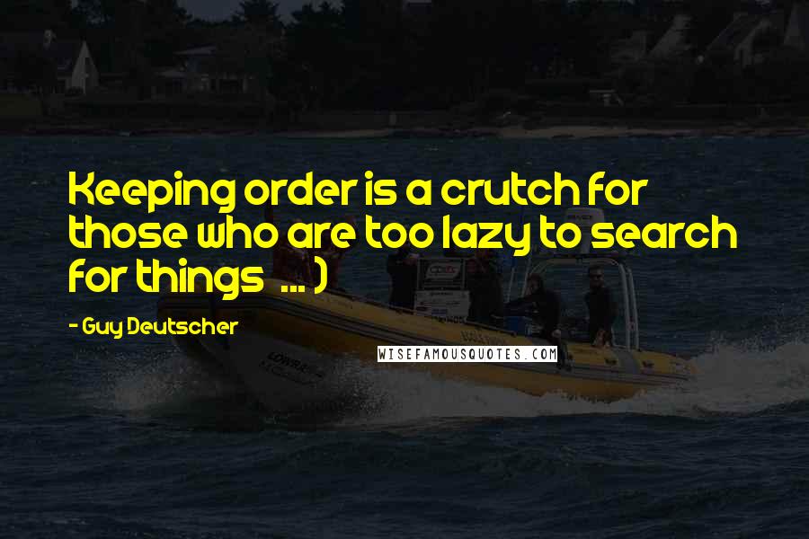 Guy Deutscher Quotes: Keeping order is a crutch for those who are too lazy to search for things ... )