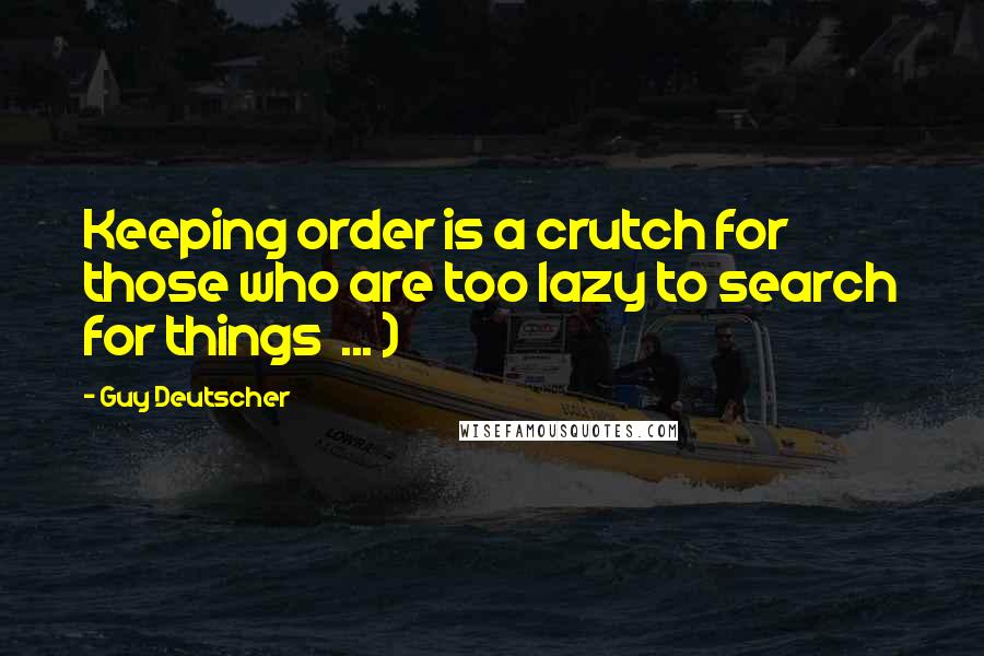 Guy Deutscher Quotes: Keeping order is a crutch for those who are too lazy to search for things  ... )