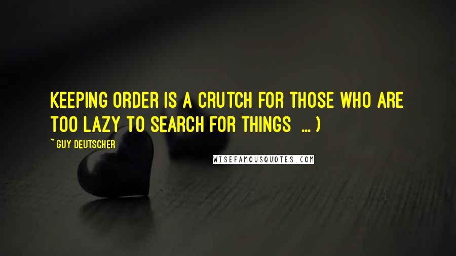 Guy Deutscher Quotes: Keeping order is a crutch for those who are too lazy to search for things  ... )