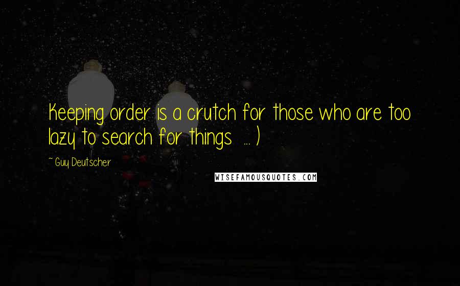 Guy Deutscher Quotes: Keeping order is a crutch for those who are too lazy to search for things ... )