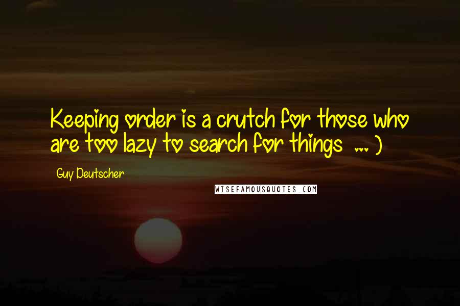 Guy Deutscher Quotes: Keeping order is a crutch for those who are too lazy to search for things ... )