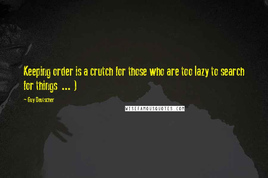 Guy Deutscher Quotes: Keeping order is a crutch for those who are too lazy to search for things ... )