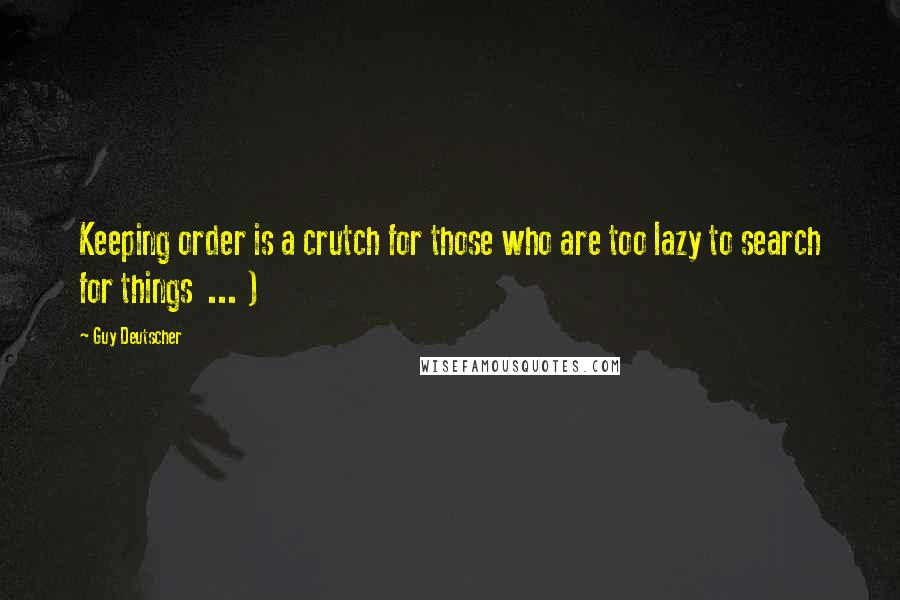 Guy Deutscher Quotes: Keeping order is a crutch for those who are too lazy to search for things  ... )