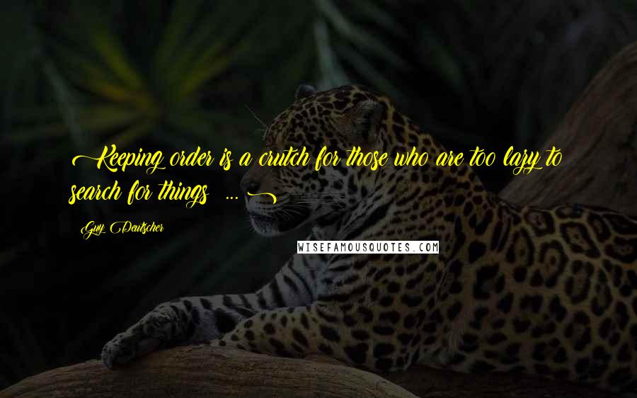 Guy Deutscher Quotes: Keeping order is a crutch for those who are too lazy to search for things ... )