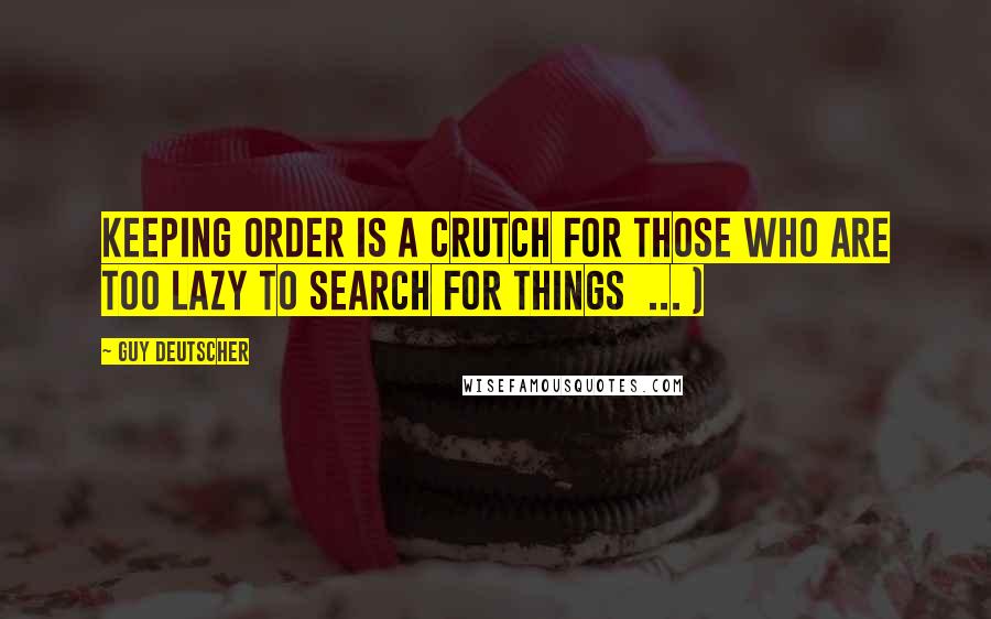 Guy Deutscher Quotes: Keeping order is a crutch for those who are too lazy to search for things  ... )