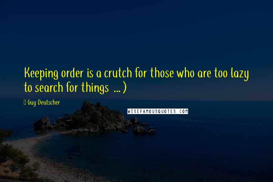 Guy Deutscher Quotes: Keeping order is a crutch for those who are too lazy to search for things ... )