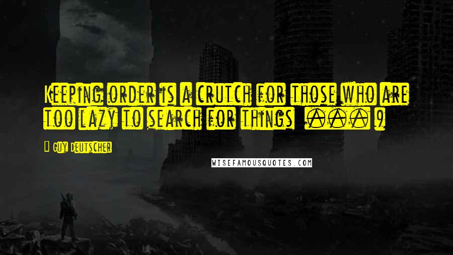 Guy Deutscher Quotes: Keeping order is a crutch for those who are too lazy to search for things ... )