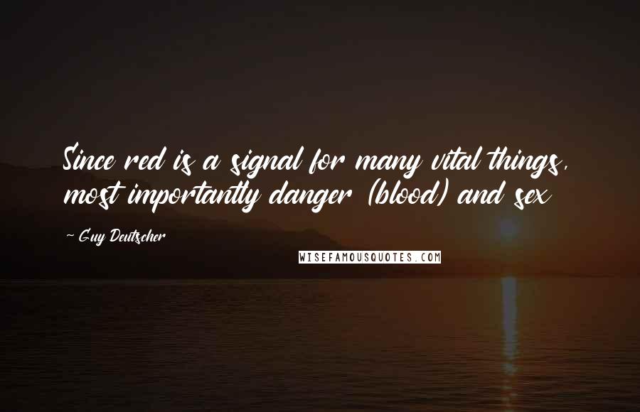 Guy Deutscher Quotes: Since red is a signal for many vital things, most importantly danger (blood) and sex