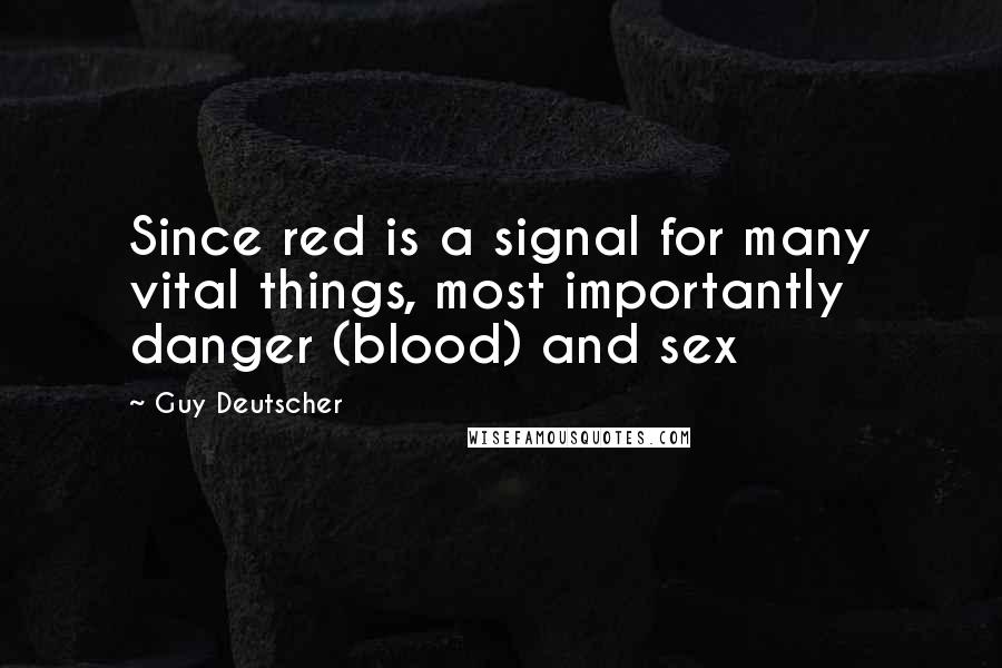 Guy Deutscher Quotes: Since red is a signal for many vital things, most importantly danger (blood) and sex