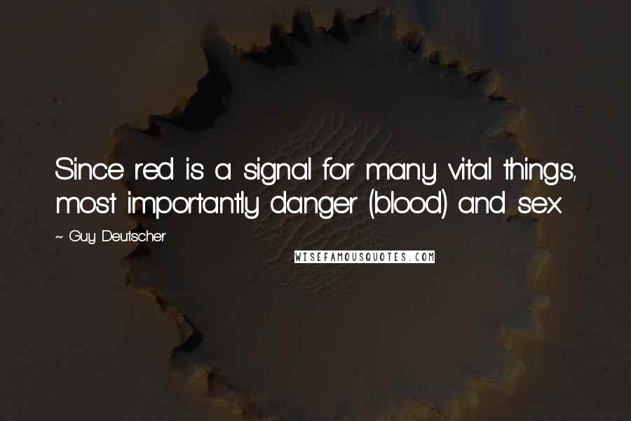 Guy Deutscher Quotes: Since red is a signal for many vital things, most importantly danger (blood) and sex