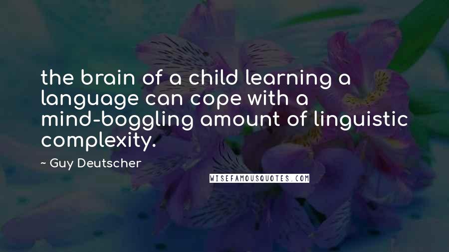 Guy Deutscher Quotes: the brain of a child learning a language can cope with a mind-boggling amount of linguistic complexity.