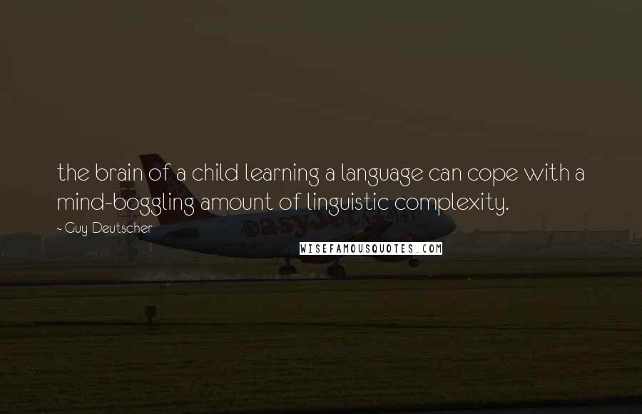 Guy Deutscher Quotes: the brain of a child learning a language can cope with a mind-boggling amount of linguistic complexity.