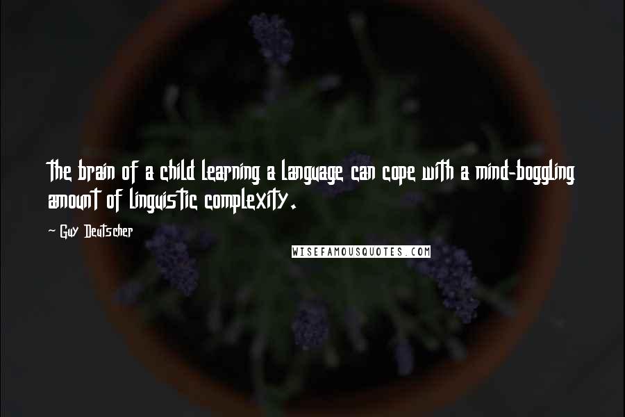 Guy Deutscher Quotes: the brain of a child learning a language can cope with a mind-boggling amount of linguistic complexity.