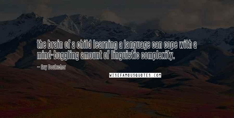 Guy Deutscher Quotes: the brain of a child learning a language can cope with a mind-boggling amount of linguistic complexity.