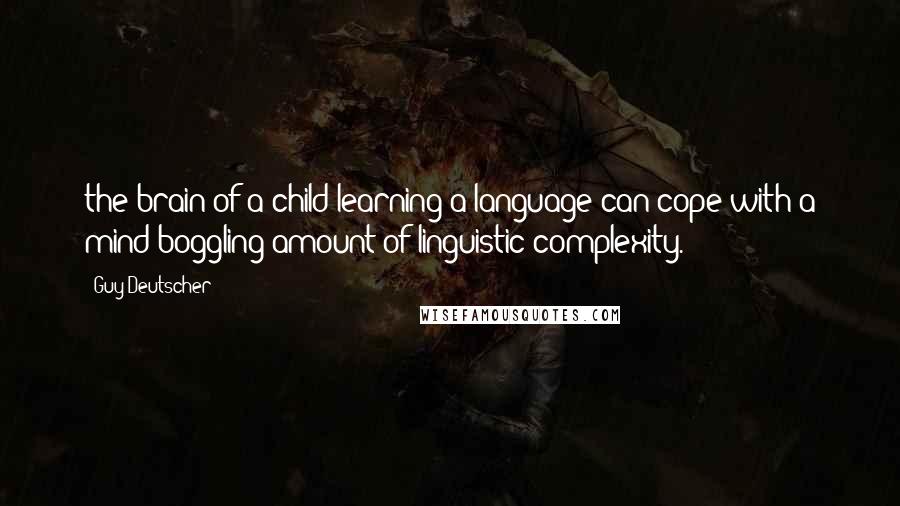 Guy Deutscher Quotes: the brain of a child learning a language can cope with a mind-boggling amount of linguistic complexity.