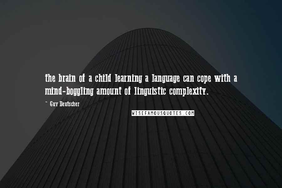 Guy Deutscher Quotes: the brain of a child learning a language can cope with a mind-boggling amount of linguistic complexity.