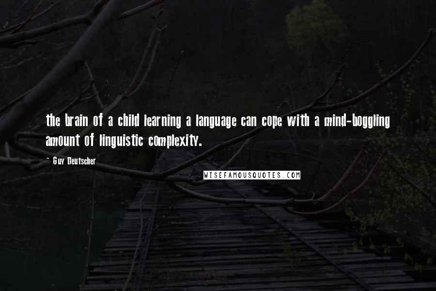 Guy Deutscher Quotes: the brain of a child learning a language can cope with a mind-boggling amount of linguistic complexity.