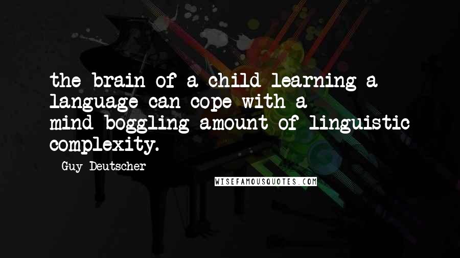 Guy Deutscher Quotes: the brain of a child learning a language can cope with a mind-boggling amount of linguistic complexity.