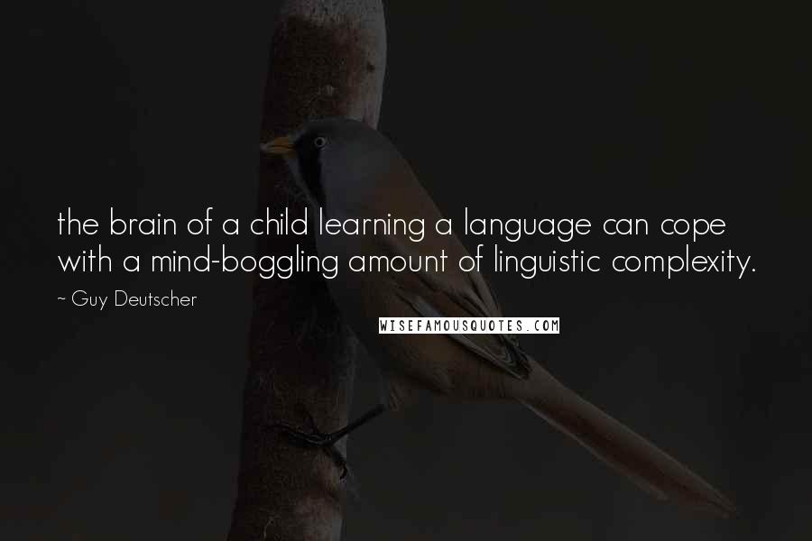 Guy Deutscher Quotes: the brain of a child learning a language can cope with a mind-boggling amount of linguistic complexity.