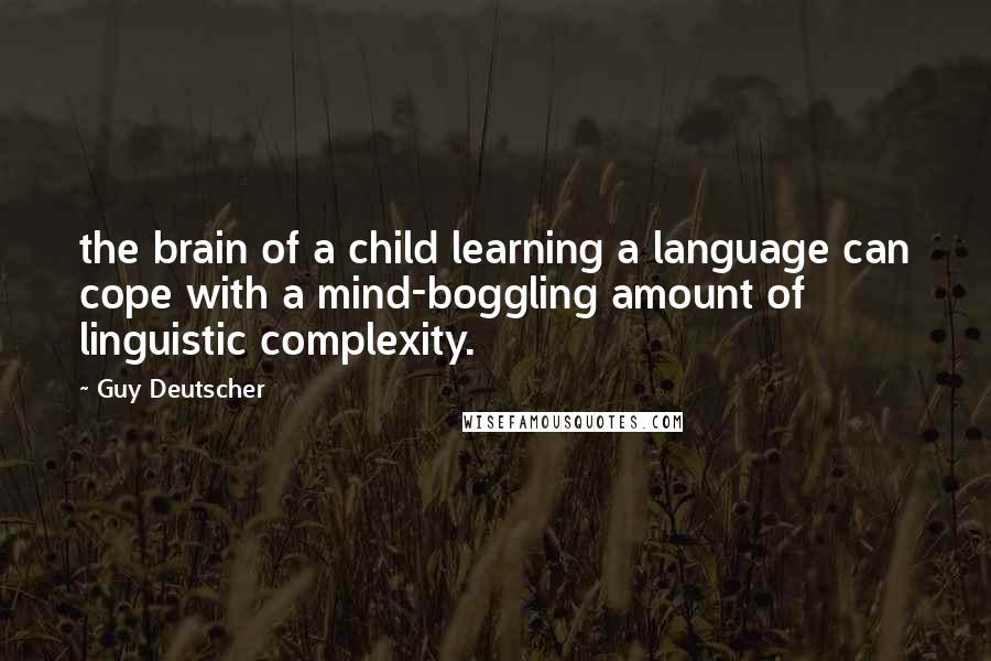 Guy Deutscher Quotes: the brain of a child learning a language can cope with a mind-boggling amount of linguistic complexity.