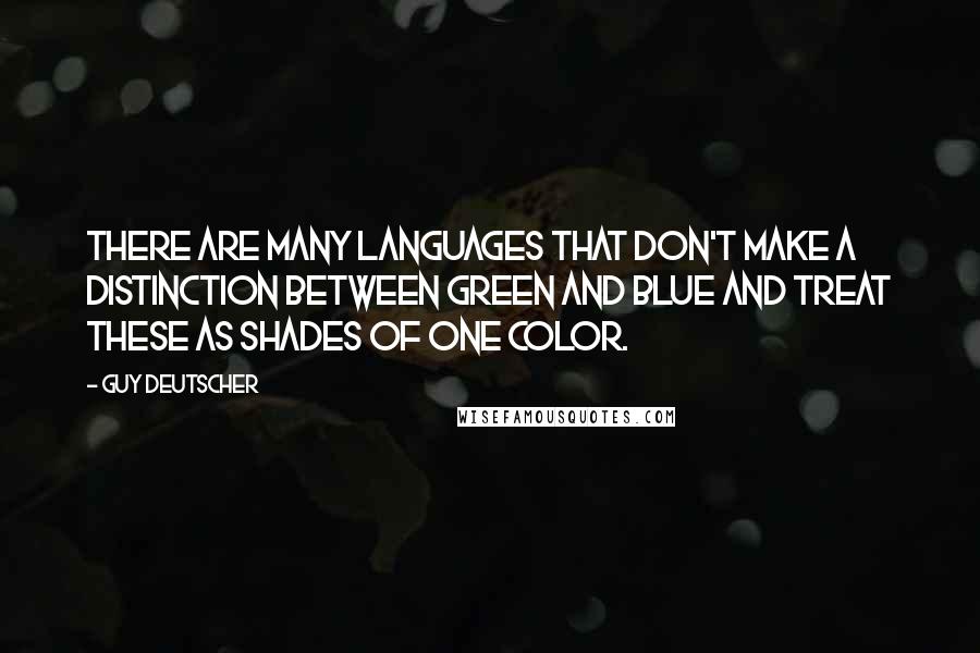 Guy Deutscher Quotes: There are many languages that don't make a distinction between green and blue and treat these as shades of one color.