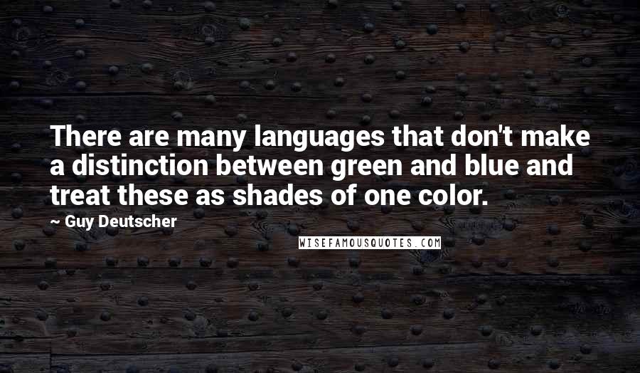 Guy Deutscher Quotes: There are many languages that don't make a distinction between green and blue and treat these as shades of one color.