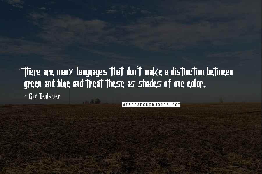 Guy Deutscher Quotes: There are many languages that don't make a distinction between green and blue and treat these as shades of one color.