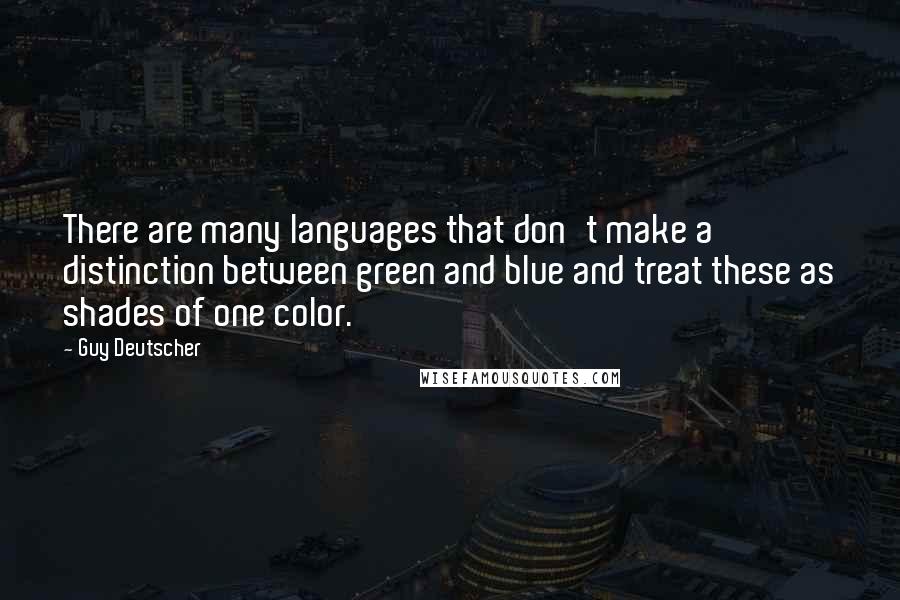 Guy Deutscher Quotes: There are many languages that don't make a distinction between green and blue and treat these as shades of one color.