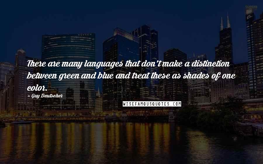 Guy Deutscher Quotes: There are many languages that don't make a distinction between green and blue and treat these as shades of one color.