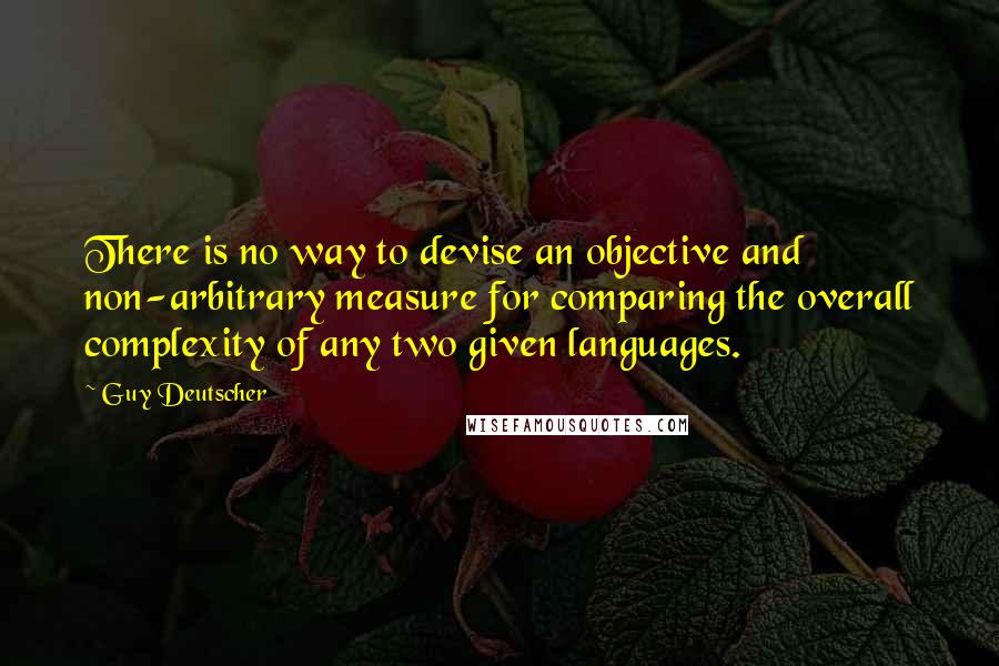 Guy Deutscher Quotes: There is no way to devise an objective and non-arbitrary measure for comparing the overall complexity of any two given languages.
