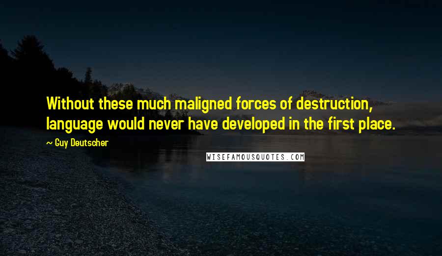 Guy Deutscher Quotes: Without these much maligned forces of destruction, language would never have developed in the first place.