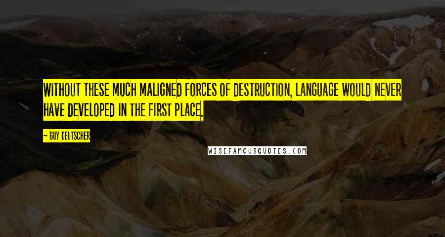 Guy Deutscher Quotes: Without these much maligned forces of destruction, language would never have developed in the first place.