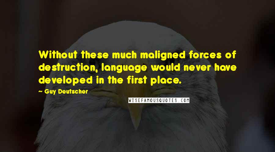 Guy Deutscher Quotes: Without these much maligned forces of destruction, language would never have developed in the first place.