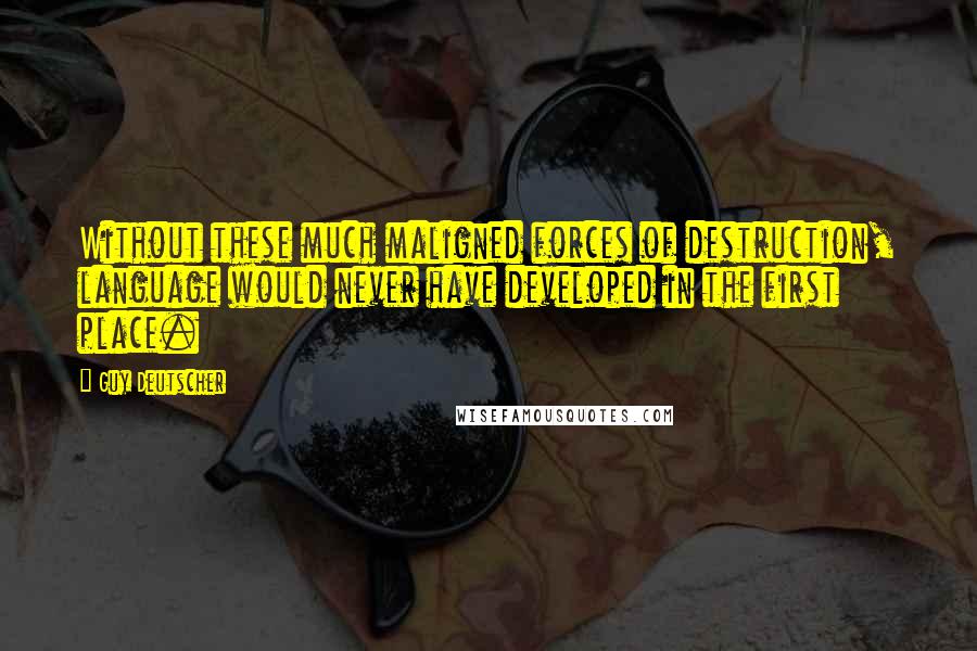 Guy Deutscher Quotes: Without these much maligned forces of destruction, language would never have developed in the first place.
