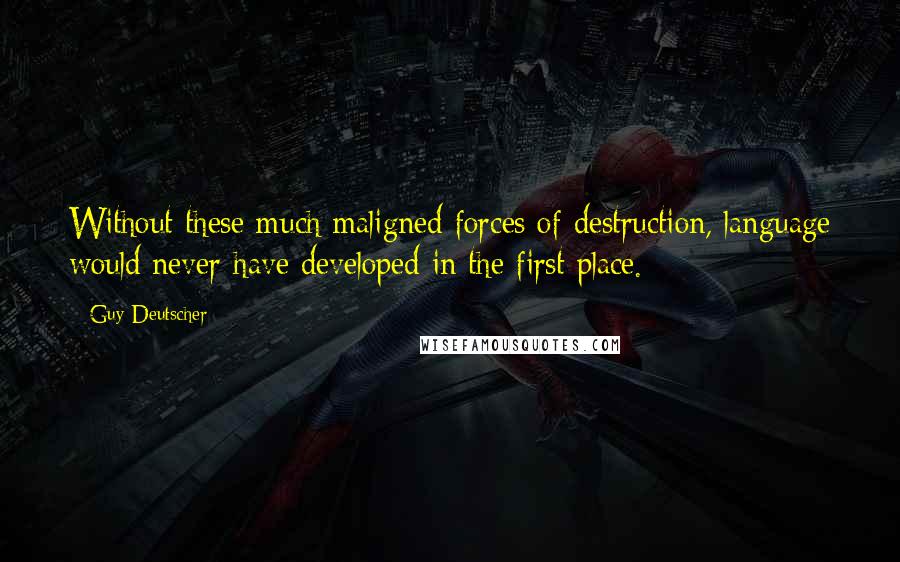 Guy Deutscher Quotes: Without these much maligned forces of destruction, language would never have developed in the first place.