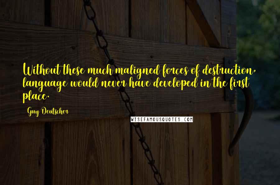 Guy Deutscher Quotes: Without these much maligned forces of destruction, language would never have developed in the first place.
