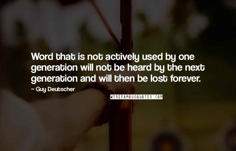 Guy Deutscher Quotes: Word that is not actively used by one generation will not be heard by the next generation and will then be lost forever.