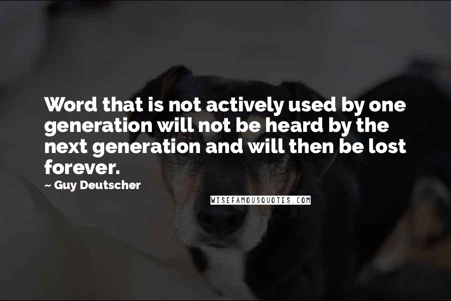 Guy Deutscher Quotes: Word that is not actively used by one generation will not be heard by the next generation and will then be lost forever.