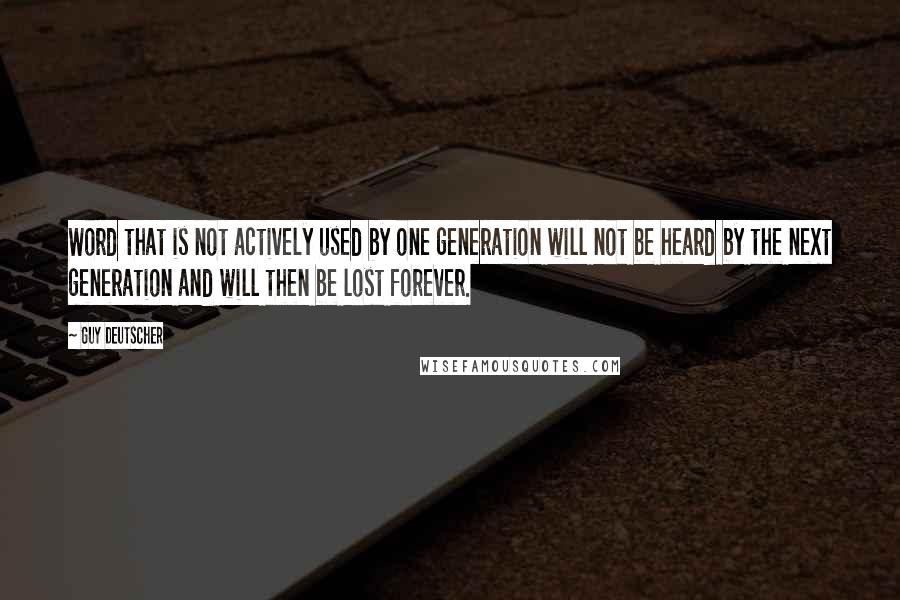 Guy Deutscher Quotes: Word that is not actively used by one generation will not be heard by the next generation and will then be lost forever.