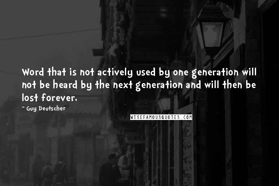 Guy Deutscher Quotes: Word that is not actively used by one generation will not be heard by the next generation and will then be lost forever.