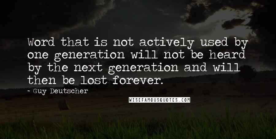 Guy Deutscher Quotes: Word that is not actively used by one generation will not be heard by the next generation and will then be lost forever.