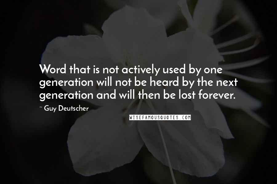 Guy Deutscher Quotes: Word that is not actively used by one generation will not be heard by the next generation and will then be lost forever.