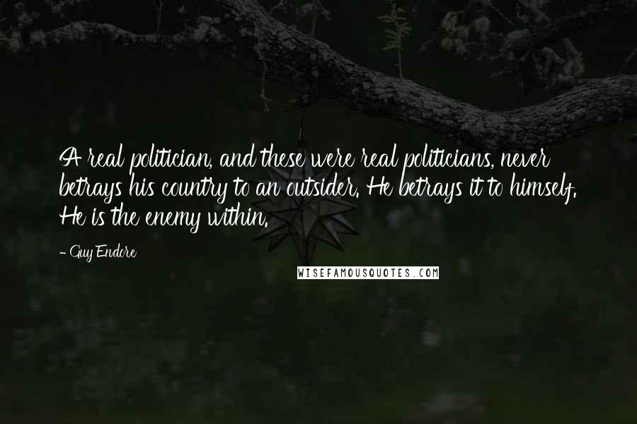 Guy Endore Quotes: A real politician, and these were real politicians, never betrays his country to an outsider. He betrays it to himself. He is the enemy within.