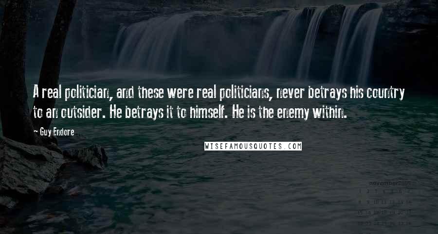 Guy Endore Quotes: A real politician, and these were real politicians, never betrays his country to an outsider. He betrays it to himself. He is the enemy within.